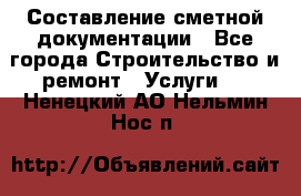 Составление сметной документации - Все города Строительство и ремонт » Услуги   . Ненецкий АО,Нельмин Нос п.